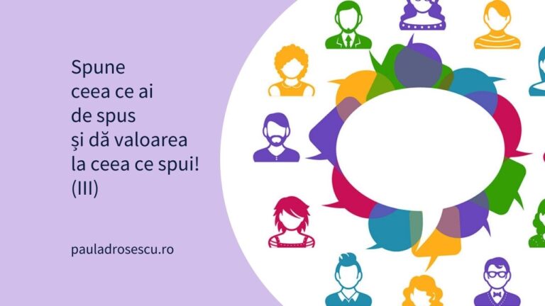 Spune ceea ce ai de spus și dă valoarea la ceea ce spui! (III)