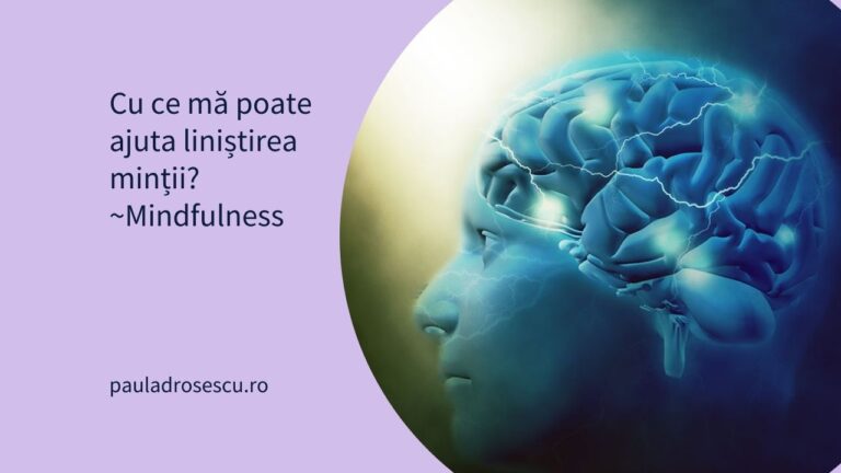 Cu ce mă poate ajuta liniștirea minții? (Mindfulness)