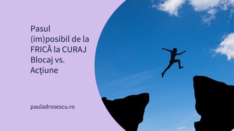 Pasul (im)posibil de la FRICĂ la CURAJ Blocaj vs. Acțiune