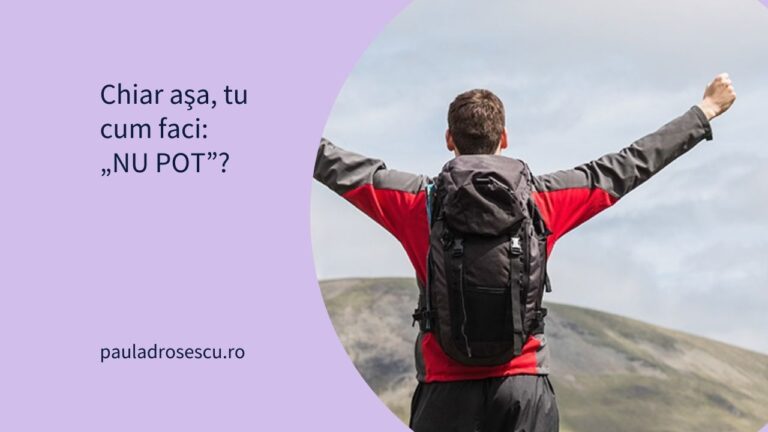 Chiar aşa, tu cum faci: „NU POT”?